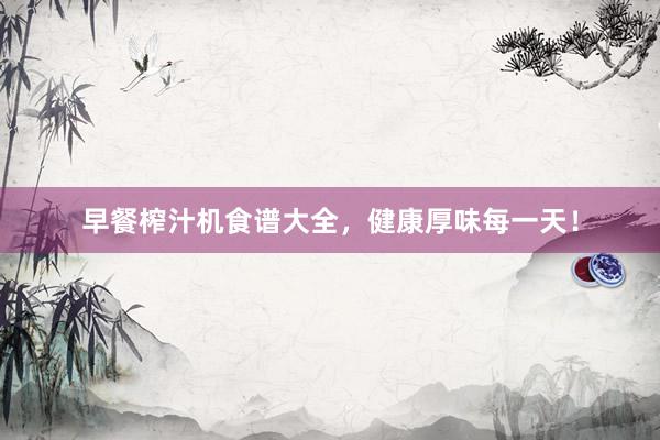 早餐榨汁机食谱大全，健康厚味每一天！