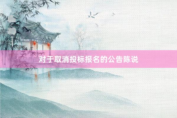 对于取消投标报名的公告陈说