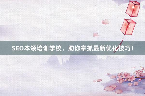 SEO本领培训学校，助你掌抓最新优化技巧！